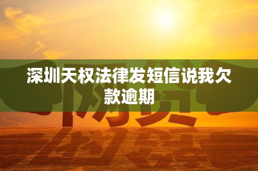深圳天权法律发短信说我欠款逾期