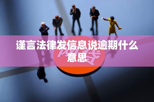 谨言法律发信息说逾期什么意思 谨言法律发信息说逾期什么意思