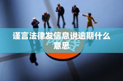 谨言法律发信息说逾期什么意思 谨言法律发信息说逾期什么意思