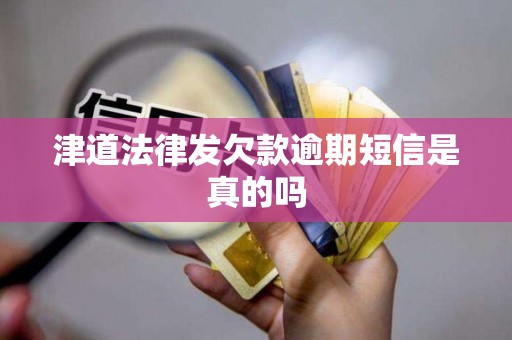 津道法律发欠款逾期短信是真的吗