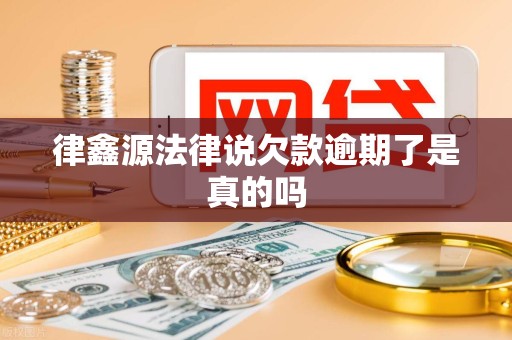 律鑫源法律说欠款逾期了是真的吗