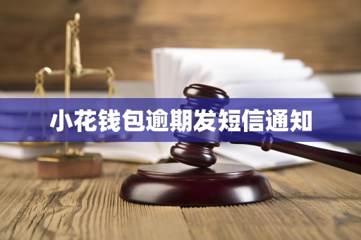 小花钱包逾期发短信通知 小花钱包逾期发短信通知