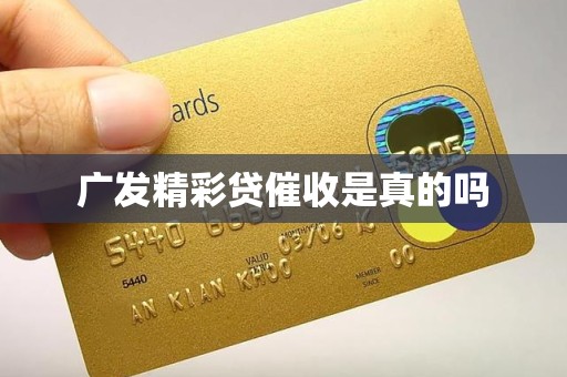 广发精彩贷催收是真的吗