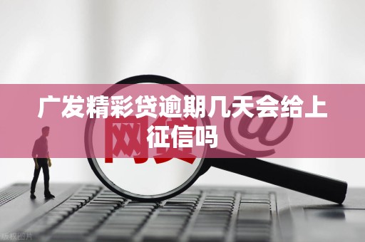 广发精彩贷逾期几天会给上征信吗