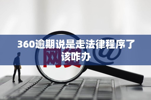 360逾期说是走法律程序了该咋办