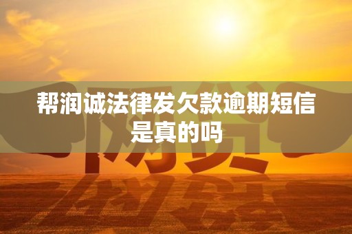 帮润诚法律发欠款逾期短信是真的吗 帮润诚法律发欠款逾期短信是真的吗