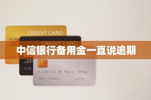 中信银行备用金一直说逾期 中信银行备用金一直说逾期