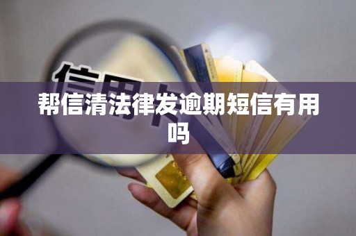 帮信清法律发逾期短信有用吗 帮信清法律发逾期短信有用吗