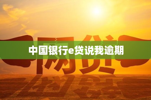 中国银行e贷说我逾期