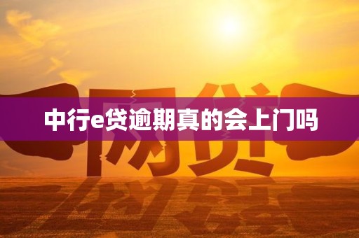 中行e贷逾期真的会上门吗