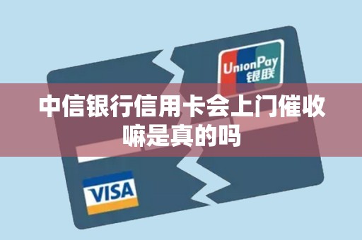 中信银行信用卡会上门催收嘛是真的吗