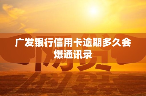 广发银行信用卡逾期多久会爆通讯录