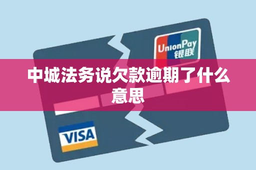 中城法务说欠款逾期了什么意思