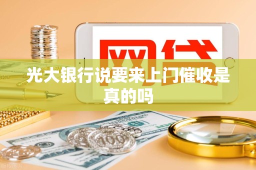 光大银行说要来上门催收是真的吗