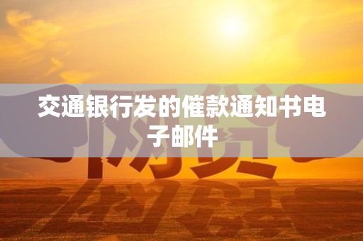 交通银行发的催款通知书电子邮件