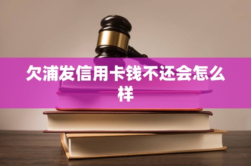 欠浦发信用卡钱不还会怎么样