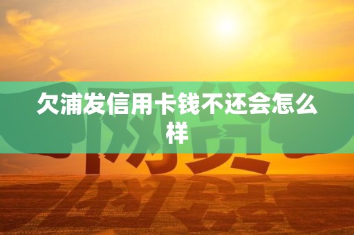 欠浦发信用卡钱不还会怎么样