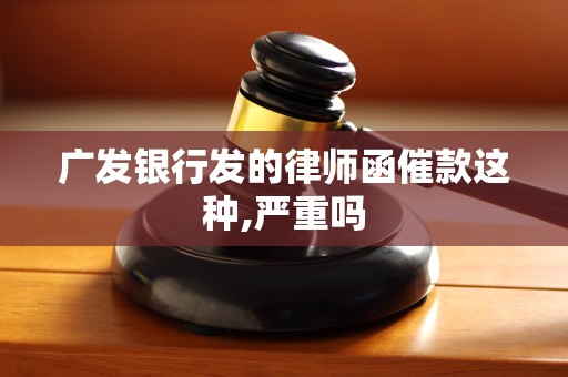 广发银行发的律师函催款这种,严重吗 广发银行发的律师函催款这种,严重吗