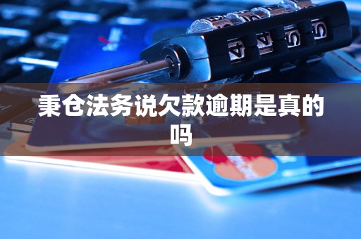 秉仓法务说欠款逾期是真的吗 秉仓法务说欠款逾期是真的吗