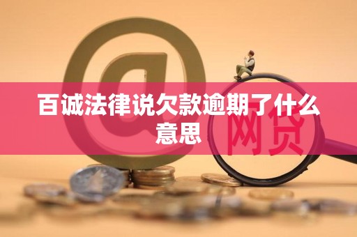 百诚法律说欠款逾期了什么意思