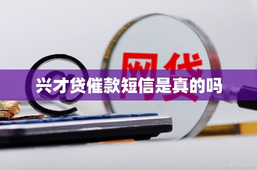 兴才贷催款短信是真的吗