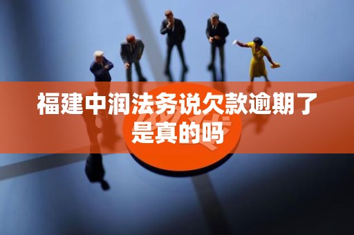 福建中润法务说欠款逾期了是真的吗