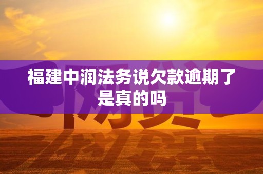 福建中润法务说欠款逾期了是真的吗