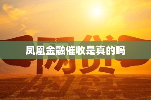 凤凰金融催收是真的吗