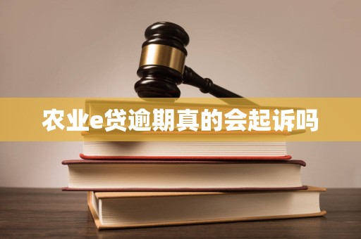 农业e贷逾期真的会起诉吗 农业e贷逾期真的会起诉吗