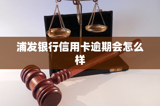 浦发银行信用卡逾期会怎么样