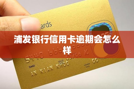 浦发银行信用卡逾期会怎么样