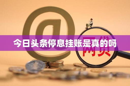 今日头条停息挂账是真的吗