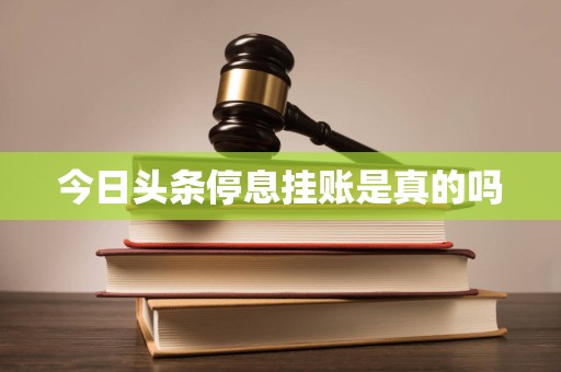 今日头条停息挂账是真的吗