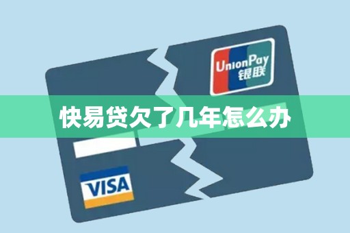 快易贷欠了几年怎么办 快易贷欠了几年怎么办