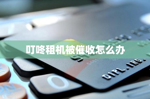 叮咚租机被催收怎么办