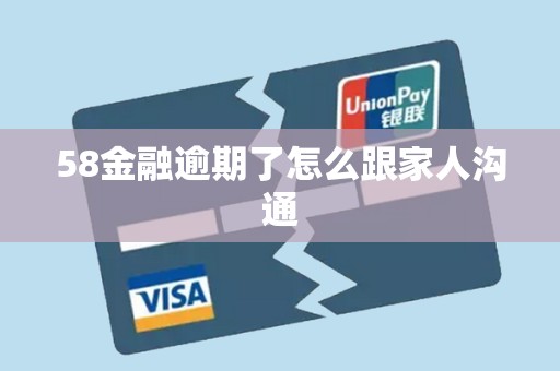 58金融逾期了怎么跟家人沟通 58金融逾期了怎么跟家人沟通