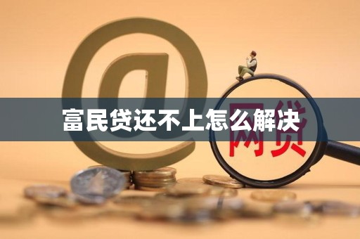 富民贷还不上怎么解决