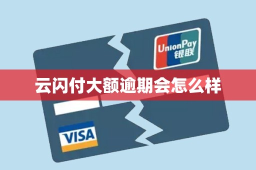 云闪付大额逾期会怎么样
