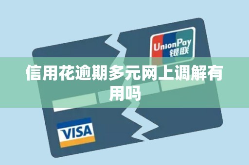 信用花逾期多元网上调解有用吗