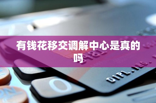 有钱花移交调解中心是真的吗