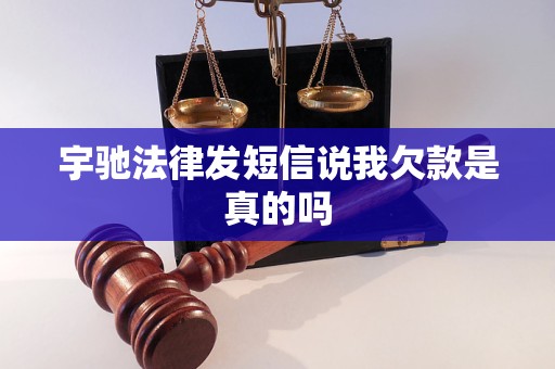 宇驰法律发短信说我欠款是真的吗 宇驰法律发短信说我欠款是真的吗