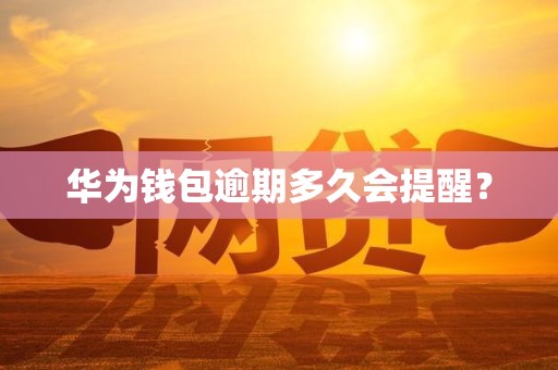 华为钱包逾期多久会提醒？