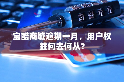 宝酷商城逾期一月，用户权益何去何从？