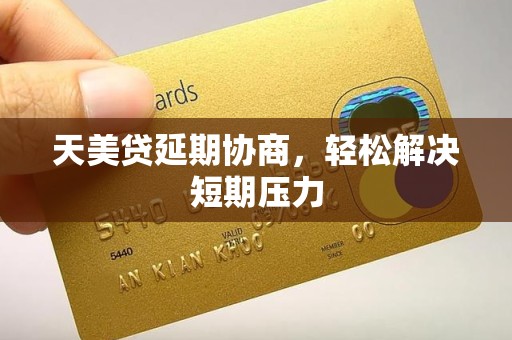 天美贷延期协商，轻松解决短期压力