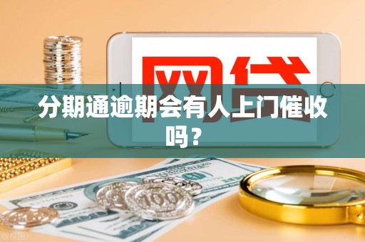 分期通逾期会有人上门催收吗? 分期通逾期会有人上门催收吗?