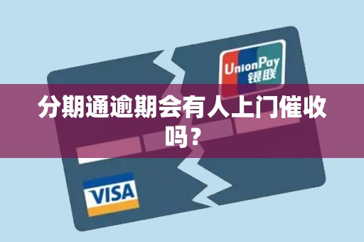 分期通逾期会有人上门催收吗? 分期通逾期会有人上门催收吗?