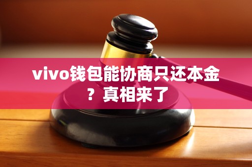 vivo钱包能协商只还本金?真相来了 vivo钱包能协商只还本金?真相来了