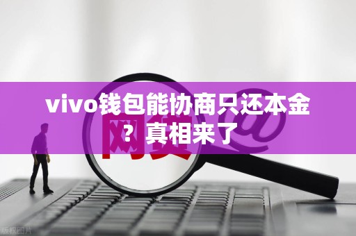 vivo钱包能协商只还本金?真相来了 vivo钱包能协商只还本金?真相来了