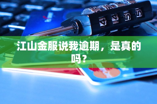 江山金服说我逾期，是真的吗？