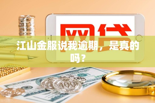江山金服说我逾期，是真的吗？